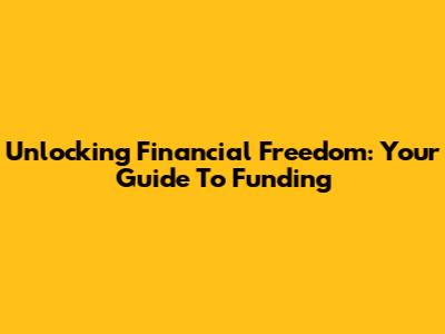 Unlocking Financial Freedom: Your Guide To Funding