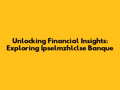Unlocking Financial Insights: Exploring Ipselmzhlclse Banque