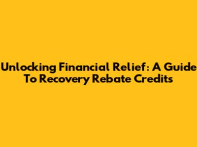 Unlocking Financial Relief: A Guide To Recovery Rebate Credits