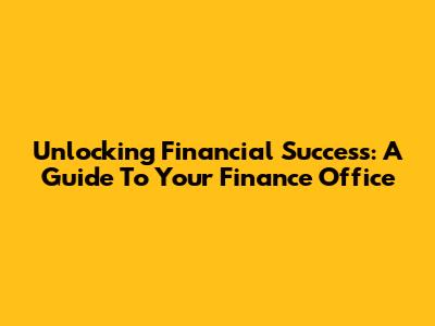 Unlocking Financial Success: A Guide To Your Finance Office