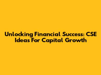 Unlocking Financial Success: CSE Ideas For Capital Growth