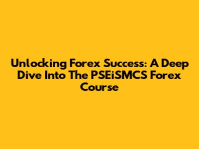 Unlocking Forex Success: A Deep Dive Into The PSEiSMCS Forex Course