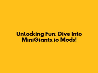 Unlocking Fun: Dive Into MiniGiants.io Mods!