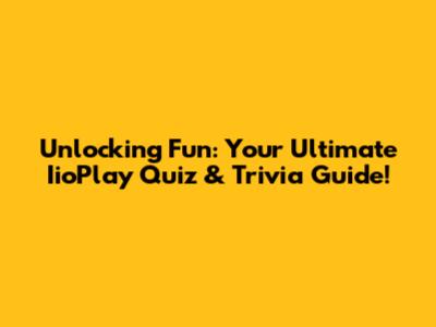 Unlocking Fun: Your Ultimate IioPlay Quiz & Trivia Guide!