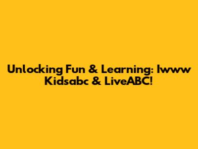 Unlocking Fun & Learning: Iwww Kidsabc & LiveABC!