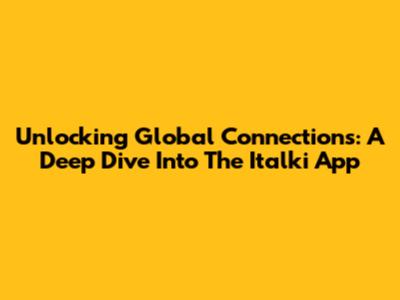 Unlocking Global Connections: A Deep Dive Into The Italki App