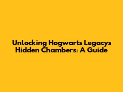 Unlocking Hogwarts Legacy's Hidden Chambers: A Guide