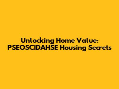 Unlocking Home Value: PSEOSCIDAHSE Housing Secrets