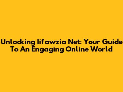 Unlocking Iifawzia Net: Your Guide To An Engaging Online World
