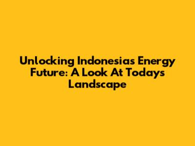 Unlocking Indonesia's Energy Future: A Look At Today's Landscape