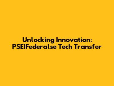 Unlocking Innovation: PSEIFederalse Tech Transfer