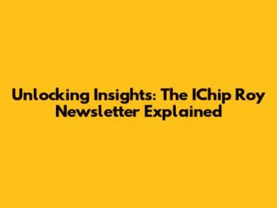 Unlocking Insights: The IChip Roy Newsletter Explained
