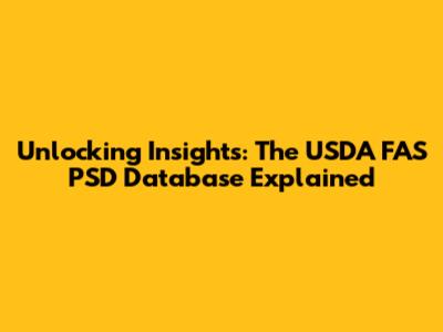 Unlocking Insights: The USDA FAS PSD Database Explained