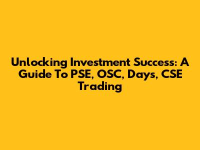 Unlocking Investment Success: A Guide To PSE, OSC, Days, CSE Trading