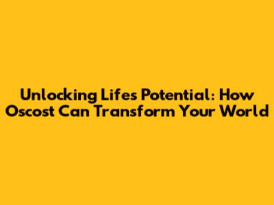 Unlocking Life's Potential: How Oscost Can Transform Your World