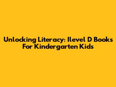 Unlocking Literacy: Ilevel D Books For Kindergarten Kids