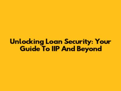 Unlocking Loan Security: Your Guide To IIP And Beyond