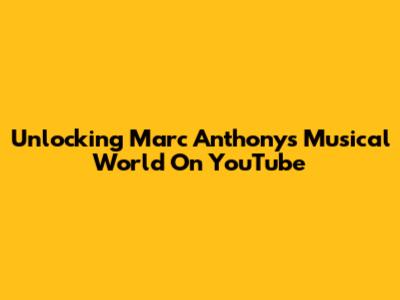 Unlocking Marc Anthony's Musical World On YouTube