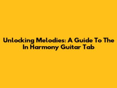 Unlocking Melodies: A Guide To The 'In Harmony' Guitar Tab