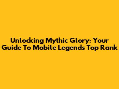 Unlocking Mythic Glory: Your Guide To Mobile Legends' Top Rank