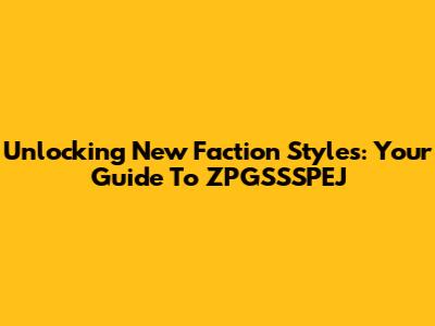 Unlocking New Faction Styles: Your Guide To ZPGSSSPEJ