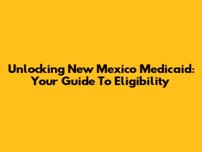 Unlocking New Mexico Medicaid: Your Guide To Eligibility