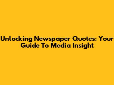 Unlocking Newspaper Quotes: Your Guide To Media Insight