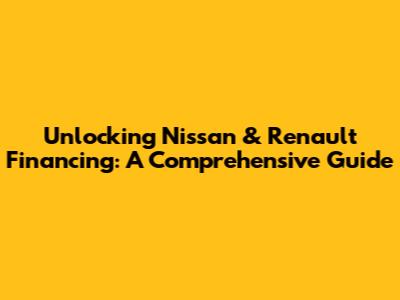 Unlocking Nissan & Renault Financing: A Comprehensive Guide