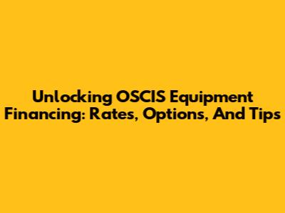 Unlocking OSCIS Equipment Financing: Rates, Options, And Tips