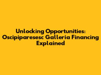 Unlocking Opportunities: Oscipiparesesc Galleria Financing Explained
