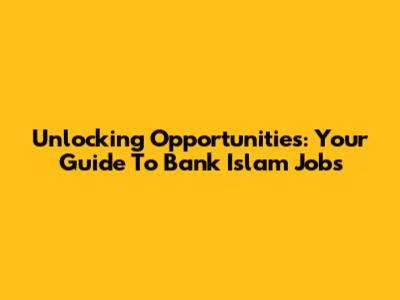 Unlocking Opportunities: Your Guide To Bank Islam Jobs