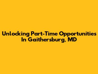 Unlocking Part-Time Opportunities In Gaithersburg, MD