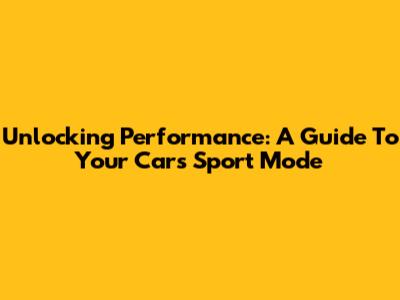 Unlocking Performance: A Guide To Your Car's Sport Mode