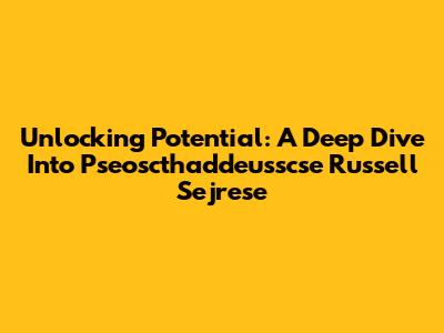 Unlocking Potential: A Deep Dive Into Pseoscthaddeusscse Russell Sejrese