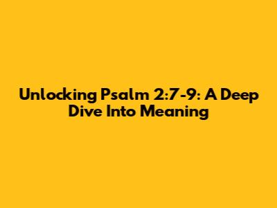 Unlocking Psalm 2:7-9: A Deep Dive Into Meaning