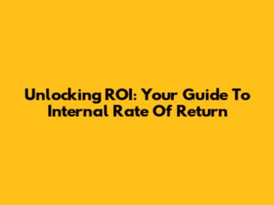 Unlocking ROI: Your Guide To Internal Rate Of Return