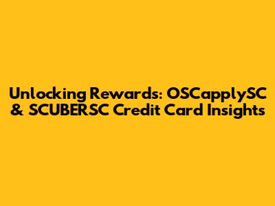 Unlocking Rewards: OSCapplySC & SCUBERSC Credit Card Insights