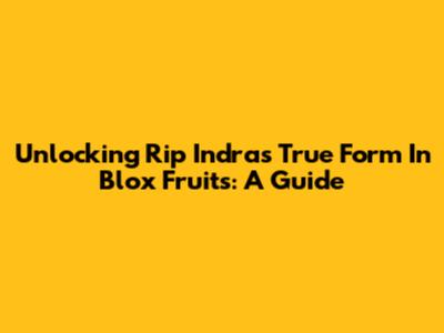 Unlocking Rip Indra's True Form In Blox Fruits: A Guide