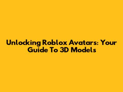 Unlocking Roblox Avatars: Your Guide To 3D Models