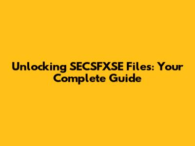 Unlocking SECSFXSE Files: Your Complete Guide