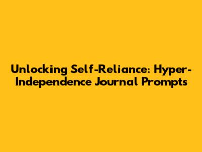 Unlocking Self-Reliance: Hyper-Independence Journal Prompts