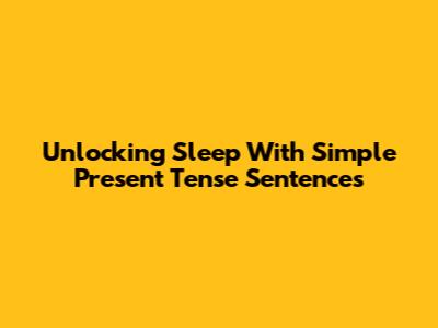 Unlocking Sleep With Simple Present Tense Sentences