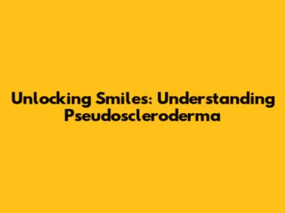 Unlocking Smiles: Understanding Pseudoscleroderma