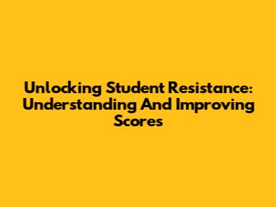 Unlocking Student Resistance: Understanding And Improving Scores