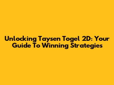 Unlocking Taysen Togel 2D: Your Guide To Winning Strategies