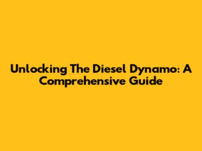Unlocking The Diesel Dynamo: A Comprehensive Guide