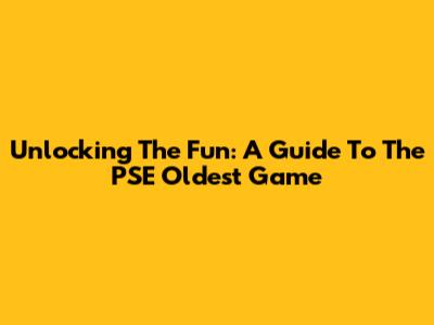 Unlocking The Fun: A Guide To The PSE Oldest Game