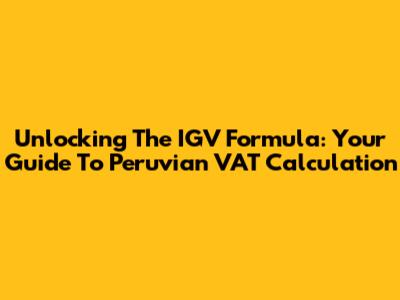 Unlocking The IGV Formula: Your Guide To Peruvian VAT Calculation