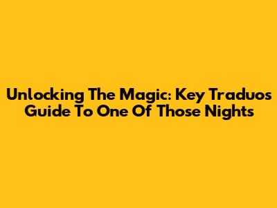 Unlocking The Magic: Key Traduo's Guide To 'One Of Those Nights'