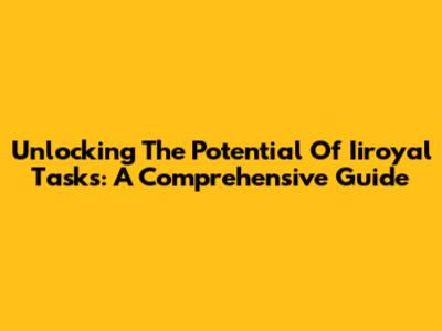 Unlocking The Potential Of Iiroyal Tasks: A Comprehensive Guide